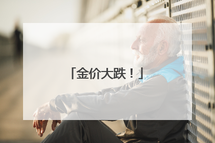 金价大跌！