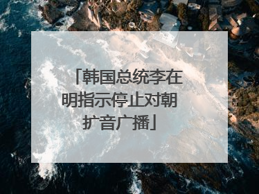 韩国总统李在明指示停止对朝扩音广播