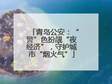 青岛公安：“警”色扮靓“夜经济”，守护城市“烟火气”