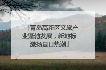 青岛高新区文旅产业蓬勃发展，新地标激扬夏日热潮