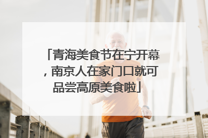 青海美食节在宁开幕，南京人在家门口就可品尝高原美食啦