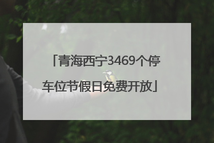 青海西宁3469个停车位节假日免费开放