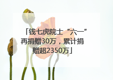 钱七虎院士“六一”再捐赠30万，累计捐赠超2350万
