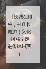 长城在村中，村伴长城边（文化中国行·走进传统村落）