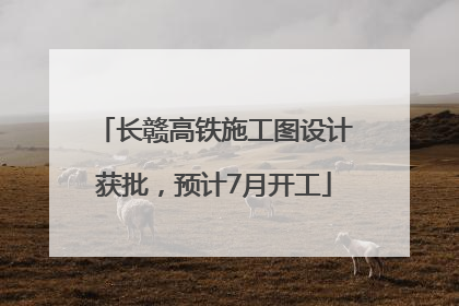 长赣高铁施工图设计获批，预计7月开工