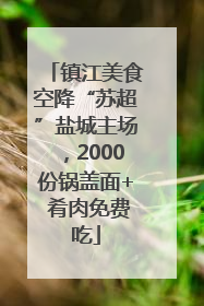 镇江美食空降“苏超”盐城主场，2000份锅盖面+ 肴肉免费吃