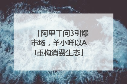 阿里千问3引爆市场，羊小咩以AI重构消费生态