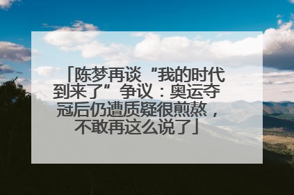 陈梦再谈“我的时代到来了”争议：奥运夺冠后仍遭质疑很煎熬，不敢再这么说了