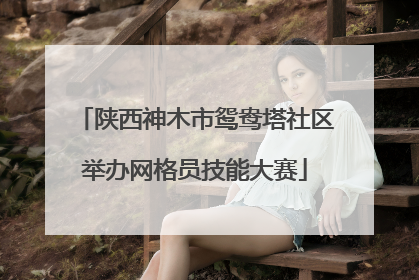 陕西神木市鸳鸯塔社区举办网格员技能大赛