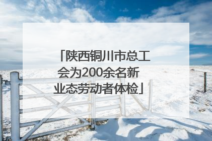 陕西铜川市总工会为200余名新业态劳动者体检