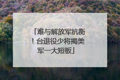 难与解放军抗衡！台退役少将揭美军一大短板