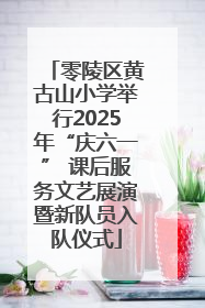 零陵区黄古山小学举行2025年“庆六一” 课后服务文艺展演暨新队员入队仪式