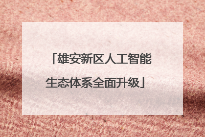 雄安新区人工智能生态体系全面升级