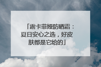 露卡菲娅防晒霜：夏日安心之选，好皮肤都是它给的