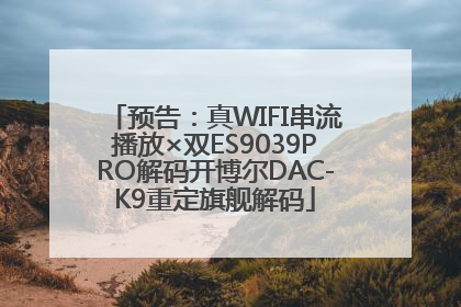预告：真WIFI串流播放×双ES9039PRO解码开博尔DAC-K9重定旗舰解码