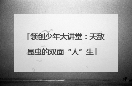 领创少年大讲堂：天敌昆虫的双面“人”生
