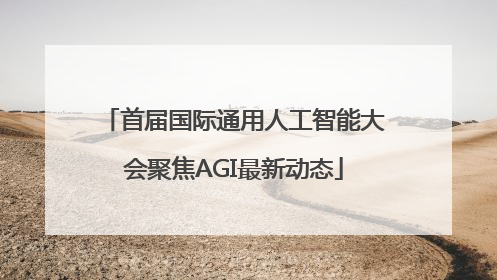 首届国际通用人工智能大会聚焦AGI最新动态