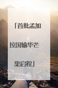 首批孟加拉国输华芒果启程