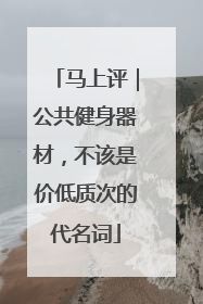 马上评｜公共健身器材，不该是价低质次的代名词