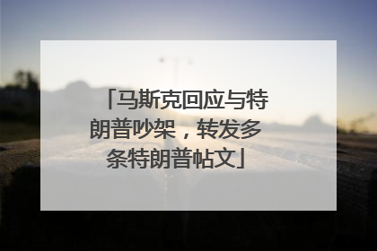 马斯克回应与特朗普吵架，转发多条特朗普帖文