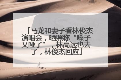 马龙和妻子看林俊杰演唱会，晒照称“嗓子又哑了”，林高远也去了，林俊杰回应