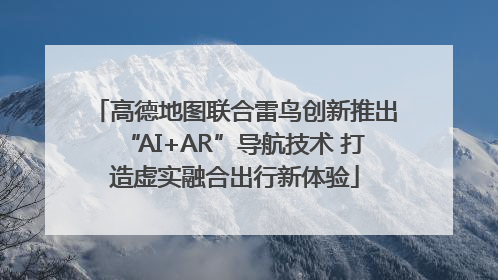 高德地图联合雷鸟创新推出“AI+AR”导航技术 打造虚实融合出行新体验