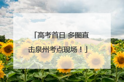 高考首日 多图直击泉州考点现场！