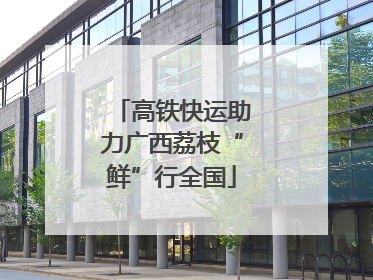 高铁快运助力广西荔枝“鲜”行全国