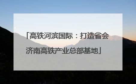 高铁河滨国际：打造省会济南高铁产业总部基地