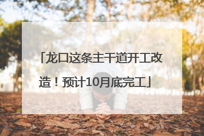 龙口这条主干道开工改造！预计10月底完工