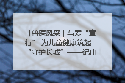 鲁医风采｜与爱“童行” 为儿童健康筑起“守护长城”——记山东省立第三医院儿科主任、主任医师马燕