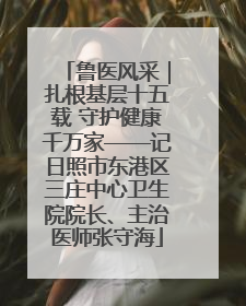 鲁医风采｜扎根基层十五载 守护健康千万家——记日照市东港区三庄中心卫生院院长、主治医师张守海