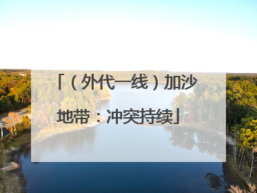 （外代一线）加沙地带：冲突持续
