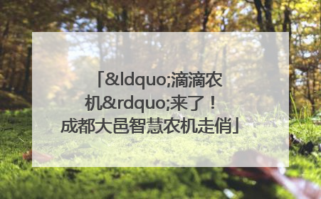 “滴滴农机”来了！成都大邑智慧农机走俏