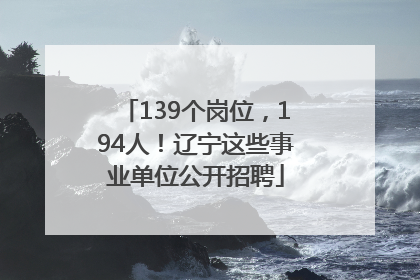 139个岗位，194人！辽宁这些事业单位公开招聘