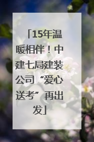 15年温暖相伴！中建七局建装公司“爱心送考”再出发