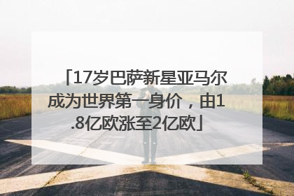 17岁巴萨新星亚马尔成为世界第一身价，由1.8亿欧涨至2亿欧