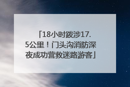 18小时跋涉17.5公里！门头沟消防深夜成功营救迷路游客