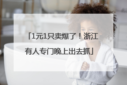1元1只卖爆了！浙江有人专门晚上出去抓