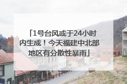 1号台风或于24小时内生成！今天福建中北部地区有分散性暴雨