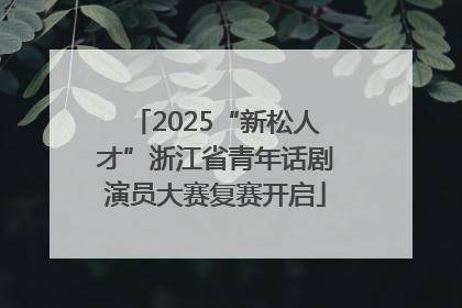 2025“新松人才”浙江省青年话剧演员大赛复赛开启