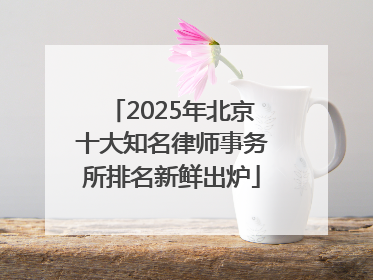 2025年北京十大知名律师事务所排名新鲜出炉