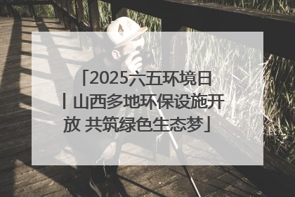 2025六五环境日丨山西多地环保设施开放 共筑绿色生态梦