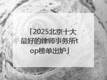 2025北京十大最好的律师事务所top榜单出炉