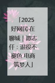 2025好网民·在聊城｜谭志仟：退役不褪色 电商筑梦人