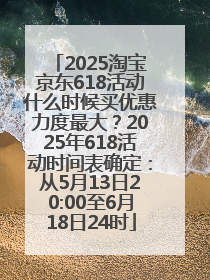 2025淘宝京东618活动什么时候买优惠力度最大？2025年618活动时间表确定：从5月13日20:00至6月18日24时