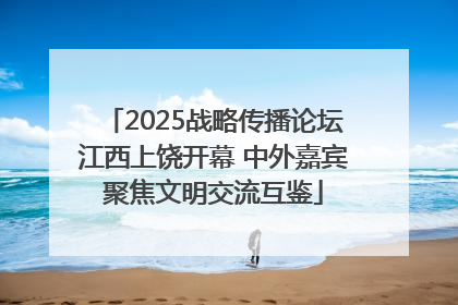 2025战略传播论坛江西上饶开幕 中外嘉宾聚焦文明交流互鉴