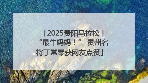 2025贵阳马拉松｜“最牛妈妈！” 贵州名将丁常琴获网友点赞