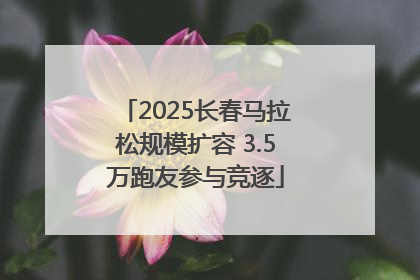 2025长春马拉松规模扩容 3.5万跑友参与竞逐