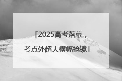 2025高考落幕，考点外超大横幅抢镜